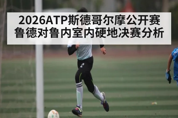 2026ATP斯德哥尔摩公开赛鲁德对鲁内室内硬地决赛分析
